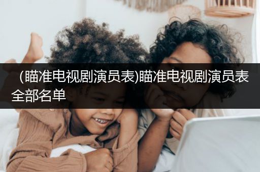 （瞄准电视剧演员表)瞄准电视剧演员表全部名单